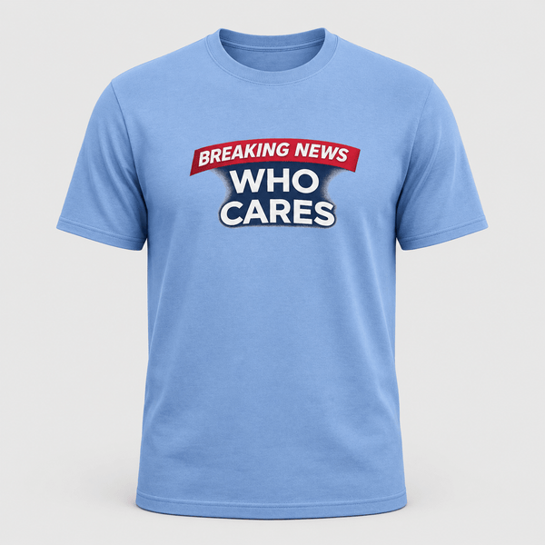 Breaking News Who Cares Shirt, Funny Sarcastic Graphic Tee