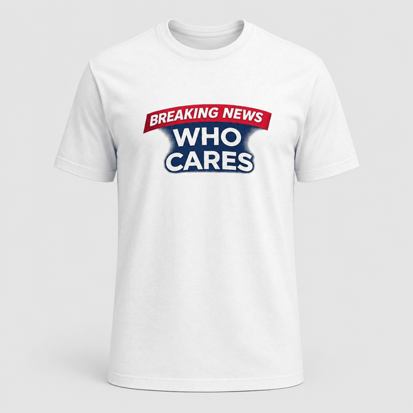 Breaking News Who Cares Shirt, Funny Sarcastic Graphic Tee