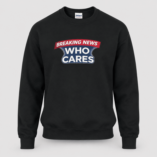 Breaking News Who Cares Sweatshirt, Funny Sarcastic Pullover