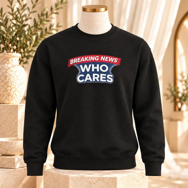 Breaking News Who Cares Sweatshirt, Funny Sarcastic Pullover