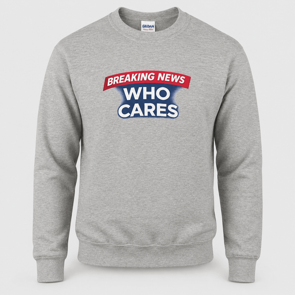 Breaking News Who Cares Sweatshirt, Funny Sarcastic Pullover