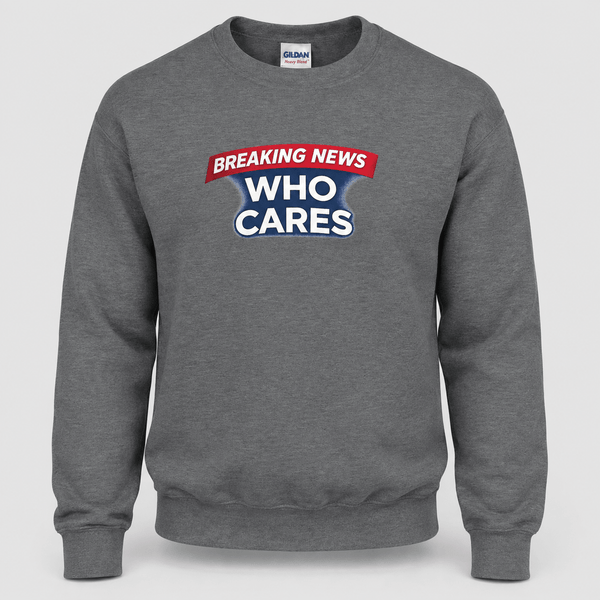 Breaking News Who Cares Sweatshirt, Funny Sarcastic Pullover