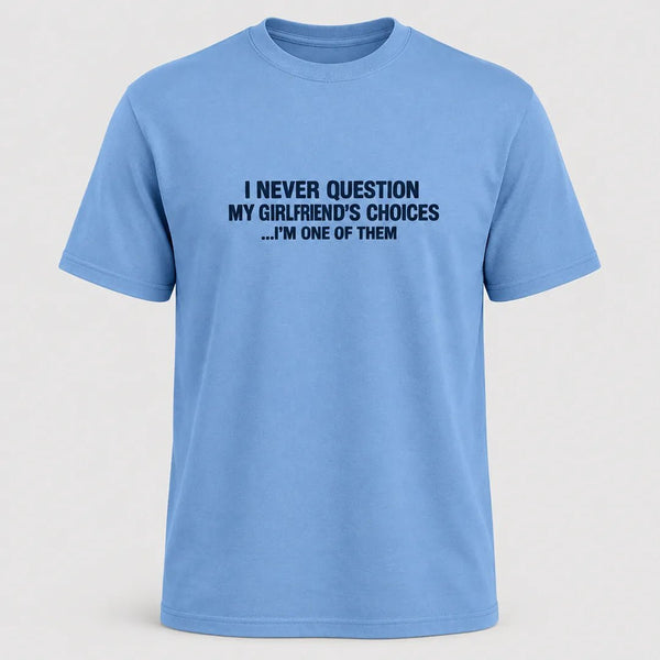 I Never Question My Girlfriend’s Choices Funny Boyfriend T-Shirt