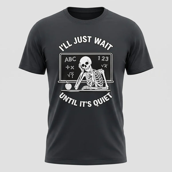 I’ll Just Wait Until It’s Quiet Funny Teacher Tee