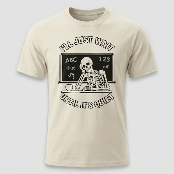I’ll Just Wait Until It’s Quiet Funny Teacher Tee