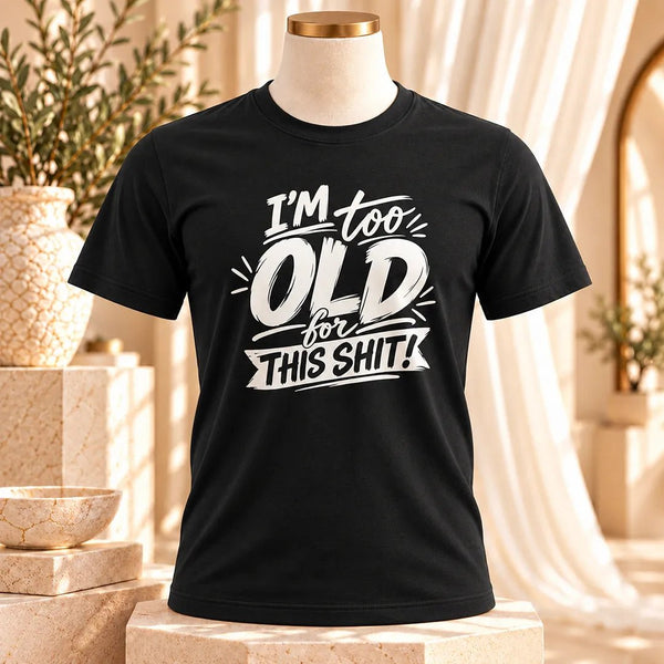Im Too Old For This Shit Tee